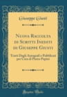 Image for Nuova Raccolta di Scritti Inediti di Giuseppe Giusti: Tratti Dagli Autografi e Pubblicati per Cura di Pietro Papini (Classic Reprint)