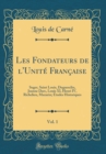 Image for Les Fondateurs de l&#39;Unite Francaise, Vol. 1: Suger, Saint Louis, Duguesclin, Jeanne Darc, Louis XI, Henri IV, Richelieu, Mazarin; Etudes Historiques (Classic Reprint)