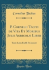 Image for P. Cornelii Taciti de Vita Et Moribus Julii Agricolæ Liber: Texte Latin Etabli Et Annote (Classic Reprint)