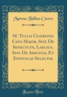 Image for M. Tullii Ciceronis Cato Major, Sive De Senectute, Laelius, Sive De Amicitia, Et Epistolae Selectae (Classic Reprint)