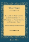 Image for La Cite du Mal Contre la Cite du Bien, ou le Droit de la Force Contre la Force du Droit: A Propos de la Question Universitaire (Classic Reprint)