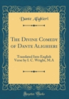 Image for The Divine Comedy of Dante Alighieri: Translated Into English Verse by I. C. Wright, M.A (Classic Reprint)