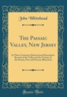 Image for The Passaic Valley, New Jersey: In Three Centuries; Historical and Descriptive Records of the Valley and the Vicinity of the Passaic; Past and Present; Illustrated (Classic Reprint)