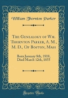 Image for The Genealogy of Wm. Thornton Parker, A. M., M. D., Of Boston, Mass: Born January 8th, 1818, Died March 12th, 1855 (Classic Reprint)