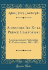 Image for Alexandre Ier Et le Prince Czartoryski: Correspondance Particuliere Et Conversations, 1801-1823 (Classic Reprint)