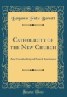Image for Catholicity of the New Church: And Uncatholicity of New-Churchmen (Classic Reprint)
