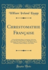 Image for Chrestomathie Francaise: A French Reading Book, Containing I. Selections From The Best French Writers, With References To The Author&#39;s French Grammar, II. The Master-Pieces Of Moliere, Racine, Boileau