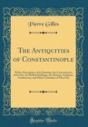 Image for The Antiquities of Constantinople: With a Description of Its Situation, the Conveniencies of Its Port, Its Publick Buildings, the Statuary, Sculpture, Architecture, and Other Curiosities of That City 