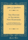 Image for The History of Salisbury, New Hampshire: From Date of Settlement to the Present Time; The Whole Interspersed With Numerous Interesting Incidents (Classic Reprint)