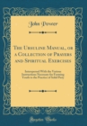 Image for The Ursuline Manual, or a Collection of Prayers and Spiritual Exercises: Interspersed With the Various Instructions Necessary for Forming Youth to the Practice of Solid Piety (Classic Reprint)