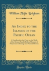 Image for An Index to the Islands of the Pacific Ocean: A Handbook to the Chart on the Walls of the Bernice Pauahi Bishop Museum of Polynesian Ethnology and Natural History (Classic Reprint)