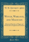 Image for Witch, Warlock, and Magician: Historical Sketches of Magic and Witchcraft in England and Scotland (Classic Reprint)