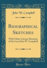 Image for Biographical Sketches: With Other Literary Remains of the Late John W. Campbell (Classic Reprint)