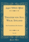 Image for Theater von Aug. Wilh. Iffland, Vol. 10: Das Vermachtniss; Die Aussteuer (Classic Reprint)
