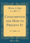 Image for Consumption and How to Prevent It (Classic Reprint)