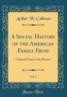 Image for A Social History of the American Family From, Vol. 1: Colonial Times to the Present (Classic Reprint)