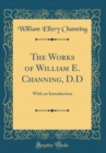 Image for The Works of William E. Channing, D.D: With an Introduction (Classic Reprint)