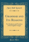 Image for Grammar and Its Reasons: For Students and Teachers of the English Tongue (Classic Reprint)
