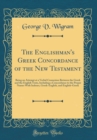 Image for The Englishman&#39;s Greek Concordance of the New Testament: Being an Attempt at a Verbal Connexion Between the Greek and the English Texts, Including a Concordance to the Proper Names With Indexes, Greek