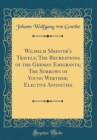 Image for Wilhelm Meister&#39;s Travels; The Recreations of the German Emigrants; The Sorrows of Young Werther; Elective Affinities (Classic Reprint)