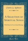 Image for A Selection of Spiritual Songs: With Music for Use in Social Meetings (Classic Reprint)