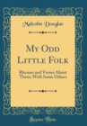 Image for My Odd Little Folk: Rhymes and Verses About Them; With Some Others (Classic Reprint)