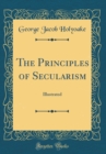 Image for The Principles of Secularism: Illustrated (Classic Reprint)