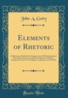 Image for Elements of Rhetoric: Exhibiting a Methodical Arrangement of All the Important Ideas of the Ancient and Modern Rhetorical Writers, Designed for the Use of Colleges, Academies, and Schools (Classic Rep