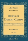 Image for Ruins of Desert Cathay, Vol. 1 of 2: Personal Narrative of Explorations in Central Asia and Westernmost China (Classic Reprint)