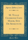 Image for M. Tullii Ciceronis Cato Maior, Sive De Senectute (Classic Reprint)