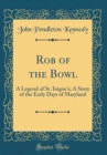 Image for Rob of the Bowl: A Legend of St. Inigoe&#39;s; A Story of the Early Days of Maryland (Classic Reprint)