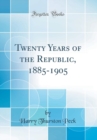 Image for Twenty Years of the Republic, 1885-1905 (Classic Reprint)