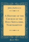 Image for A History of the Church of the Holy Sepulchre, Northampton (Classic Reprint)