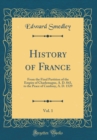 Image for History of France, Vol. 1: From the Final Partition of the Empire of Charlemagne, A. D. 843, to the Peace of Cambray, A. D. 1529 (Classic Reprint)