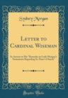Image for Letter to Cardinal Wiseman: In Answer to His &quot;Remarks on Lady Morgan&#39;s Statements Regarding St. Peter&#39;s Church&quot; (Classic Reprint)