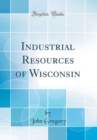 Image for Industrial Resources of Wisconsin (Classic Reprint)