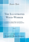 Image for The Illustrated Wood-Worker, Vol. 1: For Joiners, Cabinet Makers, Stair Builders, Carpenters, Car Builders, &amp;C., &amp;C; January 1879 (Classic Reprint)