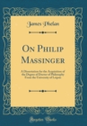 Image for On Philip Massinger: A Dissertation for the Acquisition of the Degree of Doctor of Philosophy From the University of Leipsic (Classic Reprint)