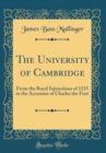 Image for The University of Cambridge: From the Royal Injunctions of 1535 to the Accession of Charles the First (Classic Reprint)