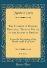 Image for The Flowers of History, Especially Those as Relate to the Affairs of Britain, Vol. 2 of 2: From the Beginning of the World to the Year 1307 (Classic Reprint)