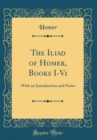 Image for The Iliad of Homer, Books I-Vi: With an Introduction and Notes (Classic Reprint)