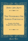 Image for The Venerable Sir Adrian Fortescue: Knight of the Bath, Knight of St. John, Martyr (Classic Reprint)