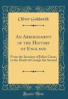 Image for An Abridgement of the History of England: From the Invasion of Julius Cæsar, to the Death of George the Second (Classic Reprint)