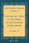 Image for Letters of a Man of the Times, to the Citizens of Baltimore (Classic Reprint)