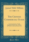 Image for The Chinese Commercial Guide: Containing Treaties, Tariffs, Regulations, Tables, Etc., Useful in the Trade to China and Eastern Asia (Classic Reprint)