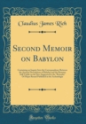 Image for Second Memoir on Babylon: Containing an Inquiry Into the Correspondence Between the Ancient Descriptions of Babylon and the Remains Still Visible on the Site; Suggested by the &quot;Remarks&quot; Of Major Renne