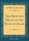 Image for The Rise and Decay of the Rule of Islam (Classic Reprint)