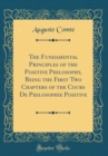 Image for The Fundamental Principles of the Positive Philosophy, Being the First Two Chapters of the Cours De Philosophie Positive (Classic Reprint)