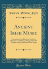 Image for Ancient Irish Music: Comprising One Hundred Irish Airs Hitherto Unpublished; Many of the Old Popular Songs, and Several New Songs (Classic Reprint)