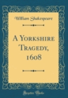 Image for A Yorkshire Tragedy, 1608 (Classic Reprint)